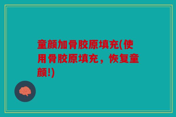 童颜加骨胶原填充(使用骨胶原填充，恢复童颜!)