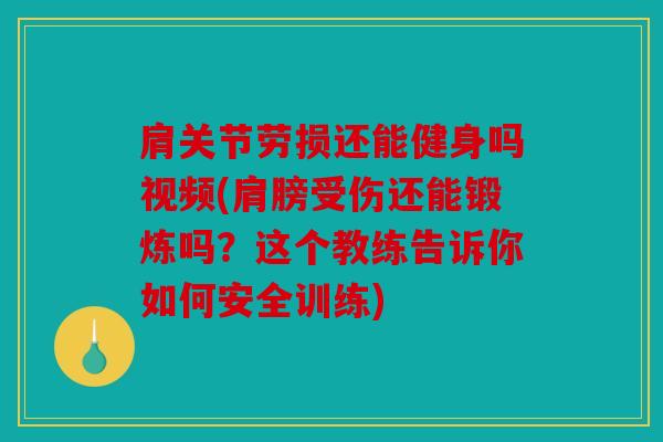 肩关节劳损还能健身吗视频(肩膀受伤还能锻炼吗？这个教练告诉你如何安全训练)