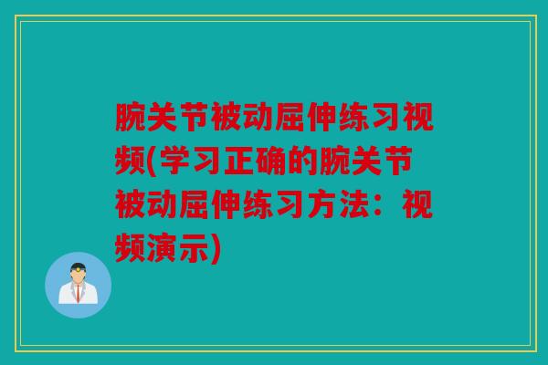 腕关节被动屈伸练习视频(学习正确的腕关节被动屈伸练习方法：视频演示)