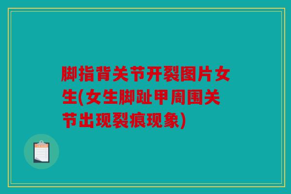 脚指背关节开裂图片女生(女生脚趾甲周围关节出现裂痕现象)
