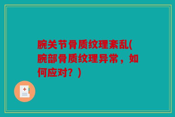 腕关节骨质纹理紊乱(腕部骨质纹理异常，如何应对？)