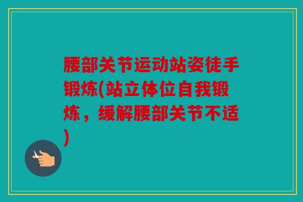 腰部关节运动站姿徒手锻炼(站立体位自我锻炼，缓解腰部关节不适)