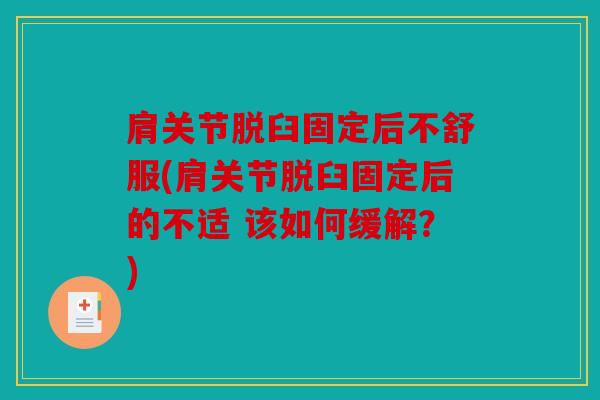 肩关节脱臼固定后不舒服(肩关节脱臼固定后的不适 该如何缓解？)