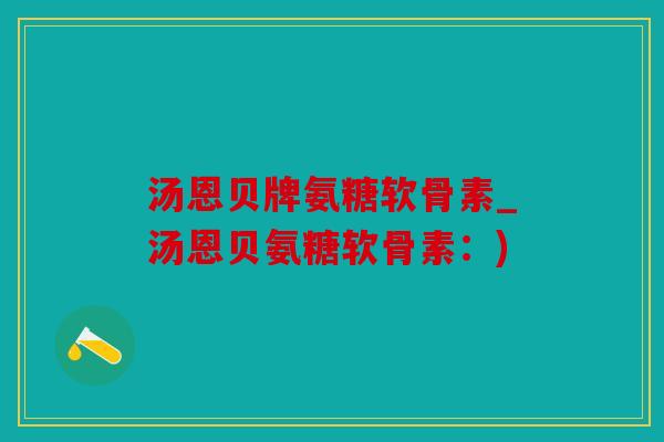 汤恩贝牌氨糖软骨素_汤恩贝氨糖软骨素:)-第1张图片-关节骑士 汤恩贝牌氨糖软骨素_汤恩贝氨糖软骨素:)-第1张图片-关节骑士