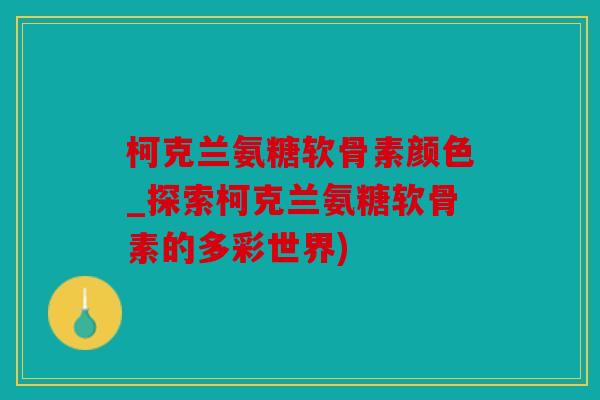 柯克兰氨糖软骨素颜色_探索柯克兰氨糖软骨素的多彩世界)