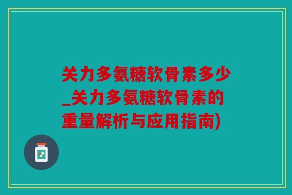 关力多氨糖软骨素多少_关力多氨糖软骨素的重量解析与应用指南)