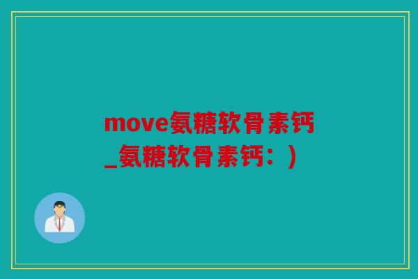move氨糖软骨素钙_氨糖软骨素钙：)