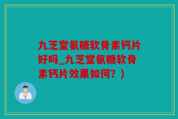 九芝堂氨糖软骨素钙片好吗_九芝堂氨糖软骨素钙片效果如何?)-第1张图片-关节骑士 九芝堂氨糖软骨素钙片好吗_九芝堂氨糖软骨素钙片效果如何?)-第1张图片-关节骑士