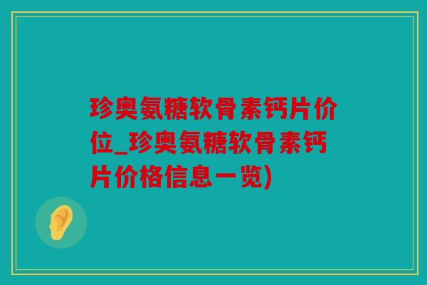 珍奥氨糖软骨素钙片价位_珍奥氨糖软骨素钙片价格信息一览)