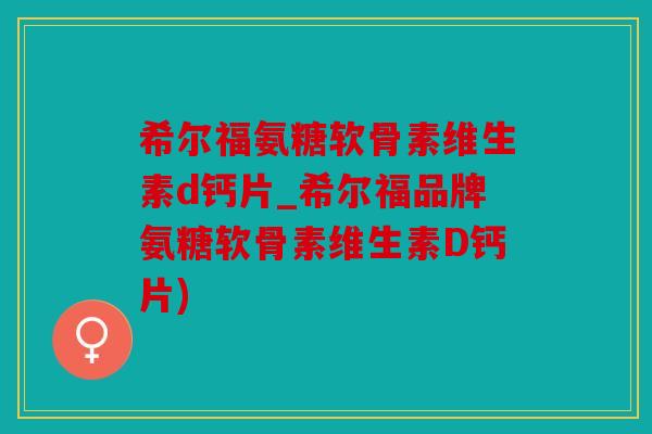 希尔福氨糖软骨素维生素d钙片_希尔福品牌氨糖软骨素维生素D钙片)