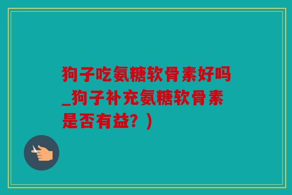 狗子吃氨糖软骨素好吗_狗子补充氨糖软骨素是否有益？)
