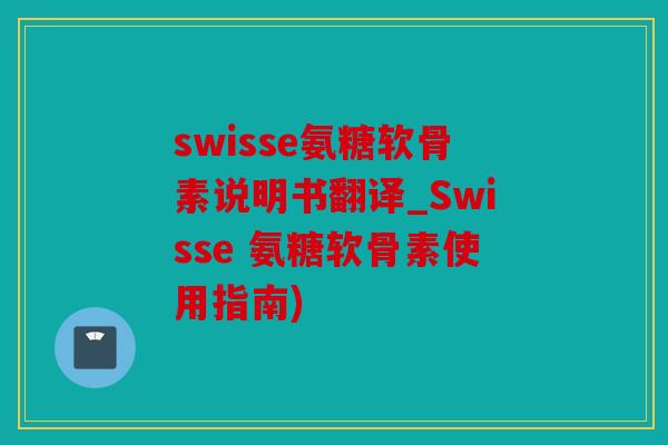 swisse氨糖软骨素说明书翻译_Swisse 氨糖软骨素使用指南)