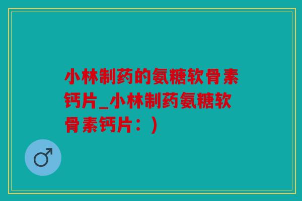 小林制药的氨糖软骨素钙片_小林制药氨糖软骨素钙片：)