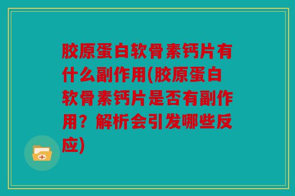 胶原蛋白软骨素钙片有什么副作用(胶原蛋白软骨素钙片是否有副作用？解析会引发哪些反应)