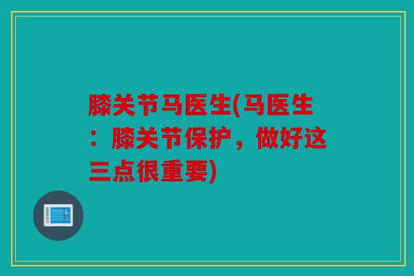 膝关节马医生(马医生：膝关节保护，做好这三点很重要)