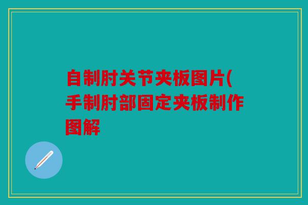 自制肘关节夹板图片(手制肘部固定夹板制作图解