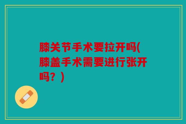 膝关节手术要拉开吗(膝盖手术需要进行张开吗？)