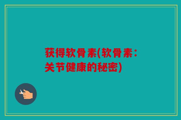 获得软骨素(软骨素：关节健康的秘密)