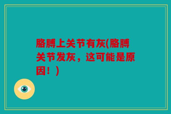 胳膊上关节有灰(胳膊关节发灰，这可能是原因！)