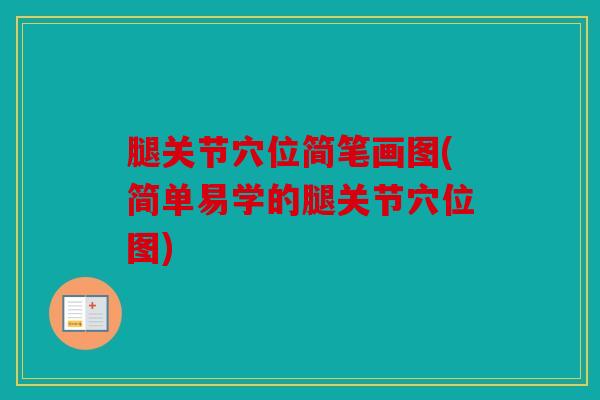 腿关节穴位简笔画图(简单易学的腿关节穴位图)