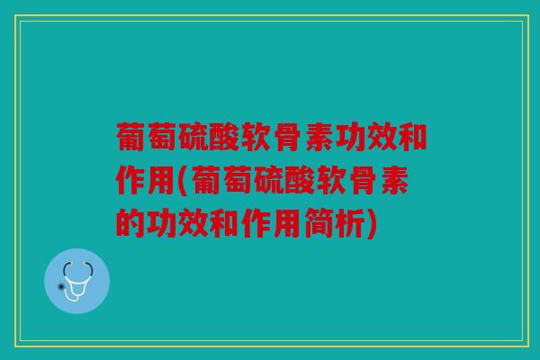 葡萄硫酸软骨素功效和作用(葡萄硫酸软骨素的功效和作用简析)