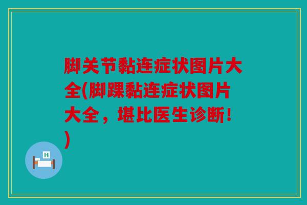 脚关节黏连症状图片大全(脚踝黏连症状图片大全,堪比医生诊断!)-第1张图片-关节骑士 脚关节黏连症状图片大全(脚踝黏连症状图片大全,堪比医生诊断!)-第1张图片-关节骑士