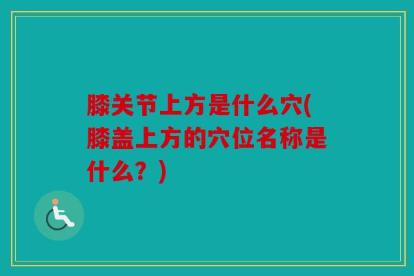 膝关节上方是什么穴(膝盖上方的穴位名称是什么？)