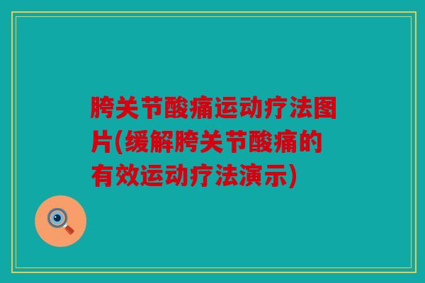 胯关节酸痛运动疗法图片(缓解胯关节酸痛的有效运动疗法演示)