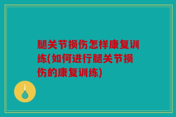 腿关节损伤怎样康复训练(如何进行腿关节损伤的康复训练)