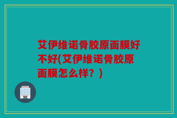 艾伊维诺骨胶原面膜好不好(艾伊维诺骨胶原面膜怎么样？)