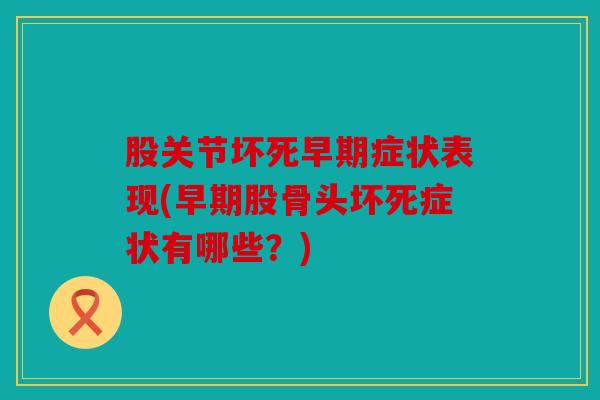 股关节坏死早期症状表现(早期股骨头坏死症状有哪些？)