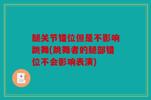 腿关节错位但是不影响跳舞(跳舞者的腿部错位不会影响表演)