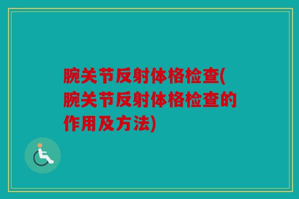 腕关节反射体格检查(腕关节反射体格检查的作用及方法)