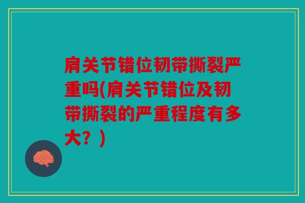 肩关节错位韧带撕裂严重吗(肩关节错位及韧带撕裂的严重程度有多大？)