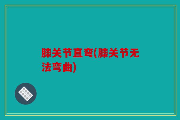 膝关节直弯(膝关节无法弯曲)