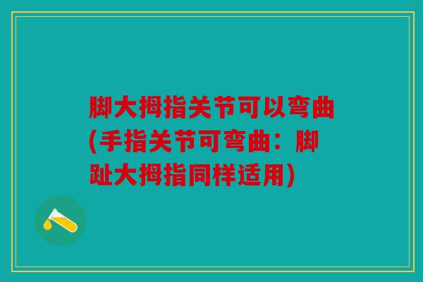 脚大拇指关节可以弯曲(手指关节可弯曲：脚趾大拇指同样适用)