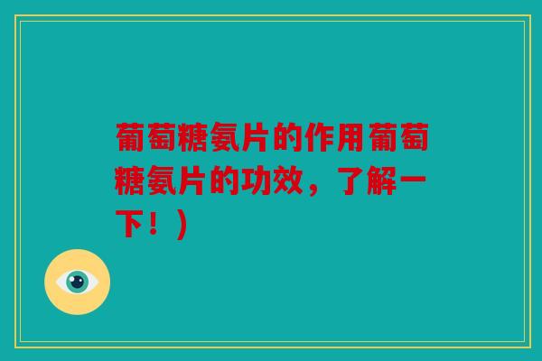葡萄糖氨片的作用葡萄糖氨片的功效，了解一下！)