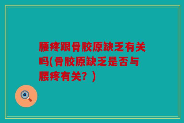 腰疼跟骨胶原缺乏有关吗(骨胶原缺乏是否与腰疼有关？)