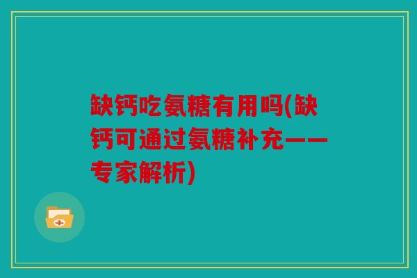缺钙吃氨糖有用吗(缺钙可通过氨糖补充——专家解析)