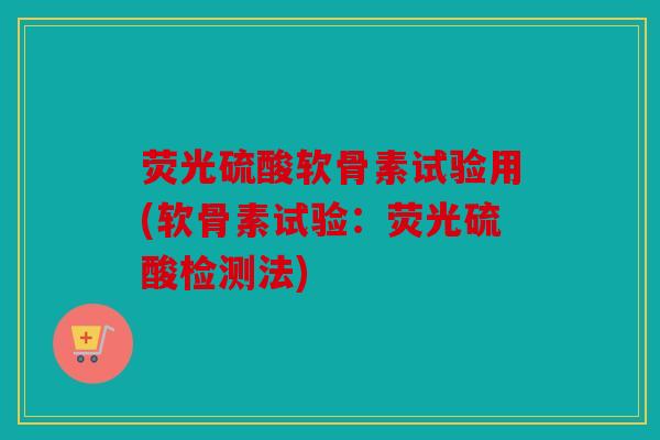 荧光硫酸软骨素试验用(软骨素试验：荧光硫酸检测法)