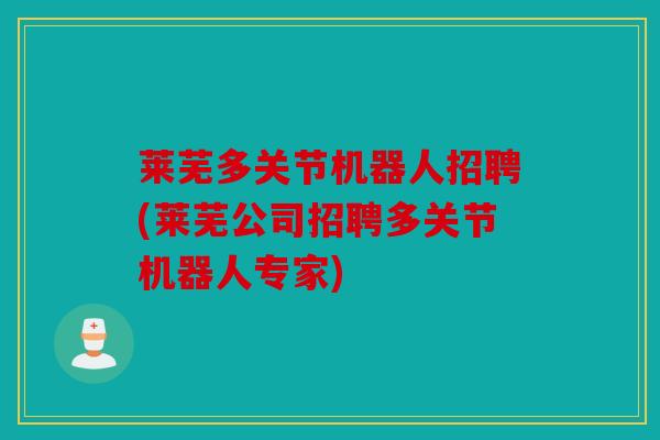 莱芜多关节机器人招聘(莱芜公司招聘多关节机器人专家)
