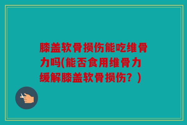 膝盖软骨损伤能吃维骨力吗(能否食用维骨力缓解膝盖软骨损伤?)-第1张图片-关节骑士 膝盖软骨损伤能吃维骨力吗(能否食用维骨力缓解膝盖软骨损伤?)-第1张图片-关节骑士