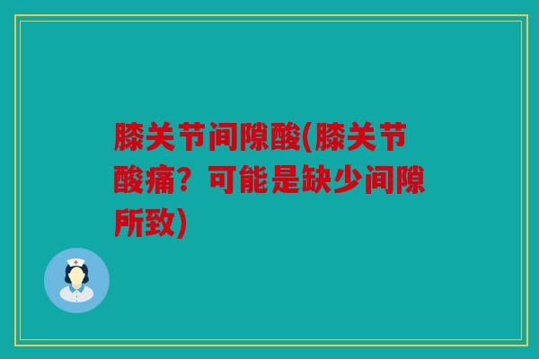 膝关节间隙酸(膝关节酸痛？可能是缺少间隙所致)