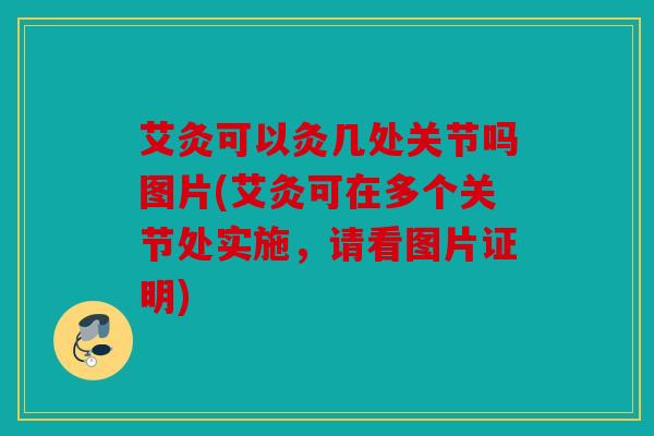 艾灸可以灸几处关节吗图片(艾灸可在多个关节处实施，请看图片证明)