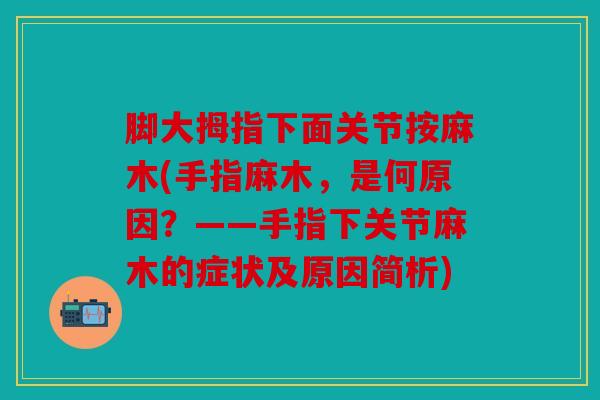 脚大拇指下面关节按麻木(手指麻木，是何原因？——手指下关节麻木的症状及原因简析)