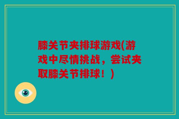膝关节夹排球游戏(游戏中尽情挑战，尝试夹取膝关节排球！)