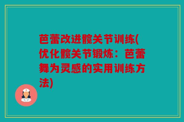 芭蕾改进髋关节训练(优化髋关节锻炼：芭蕾舞为灵感的实用训练方法)