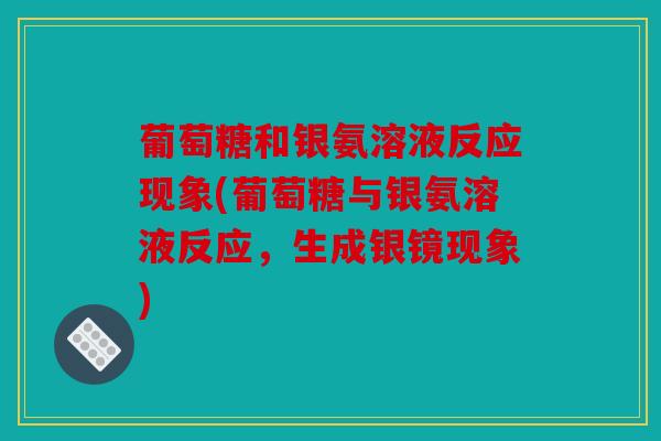 葡萄糖和银氨溶液反应现象(葡萄糖与银氨溶液反应，生成银镜现象)