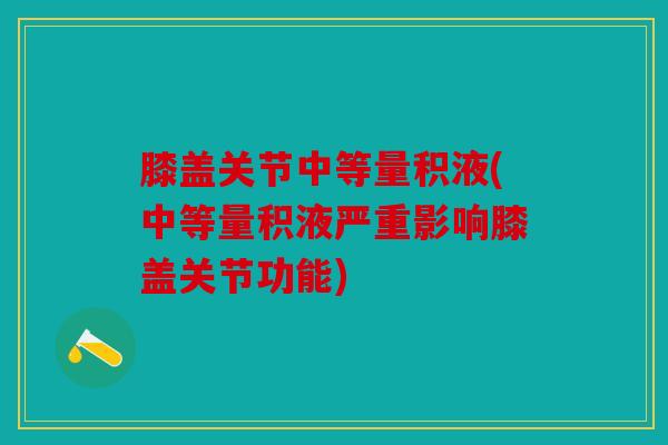 膝盖关节中等量积液(中等量积液严重影响膝盖关节功能)