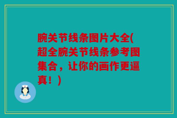 腕关节线条图片大全(超全腕关节线条参考图集合，让你的画作更逼真！)